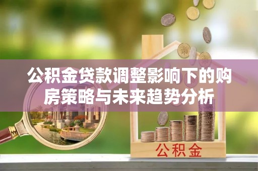 钦北公积金贷款调整影响下的购房策略与未来趋势分析