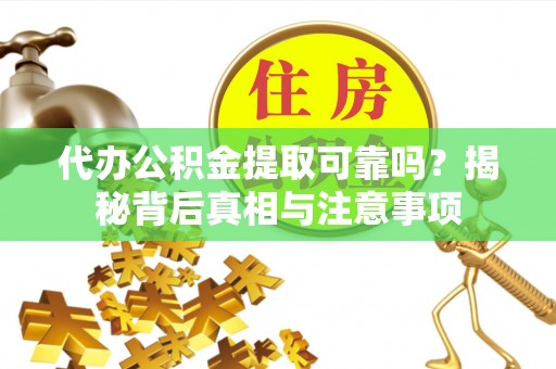 钦北代办公积金提取可靠吗？揭秘背后真相与注意事项