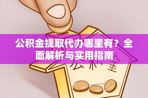 钦北公积金提取代办哪里有？全面解析与实用指南