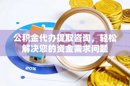 钦北公积金代办提取咨询，轻松解决您的资金需求问题