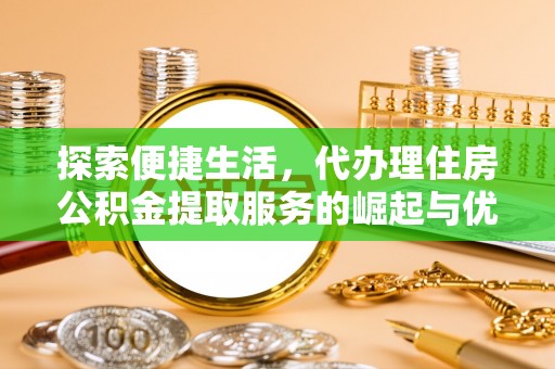 钦北探索便捷生活，代办理住房公积金提取服务的崛起与优势