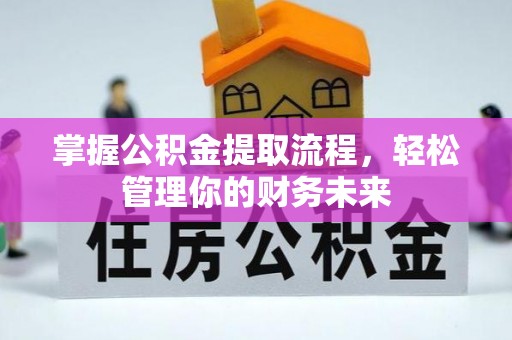 钦北掌握公积金提取流程，轻松管理你的财务未来