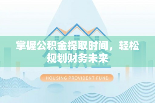 钦北掌握公积金提取时间，轻松规划财务未来