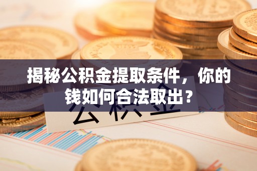 钦北揭秘公积金提取条件，你的钱如何合法取出？