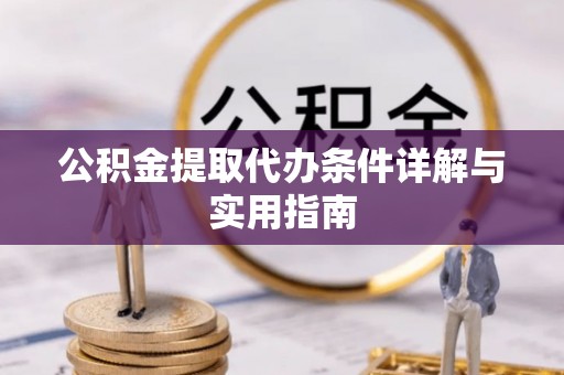 钦北公积金提取代办条件详解与实用指南