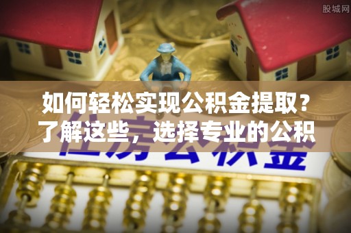 钦北如何轻松实现公积金提取？了解这些，选择专业的公积金提取代办服务