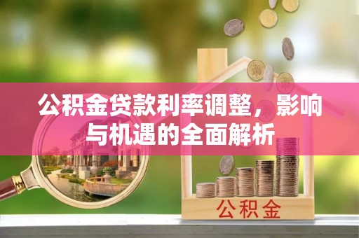 钦北公积金贷款利率调整，影响与机遇的全面解析