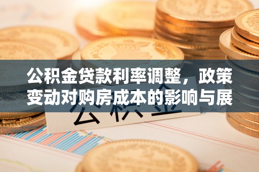 钦北公积金贷款利率调整，政策变动对购房成本的影响与展望