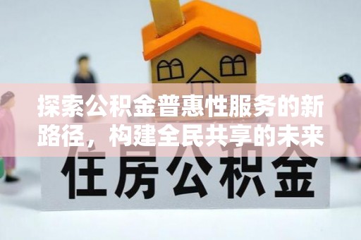 钦北探索公积金普惠性服务的新路径，构建全民共享的未来