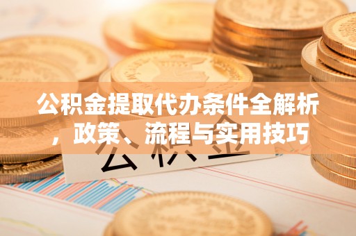 钦北公积金提取代办条件全解析，政策、流程与实用技巧