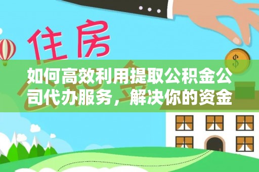 钦北如何高效利用提取公积金公司代办服务，解决你的资金难题