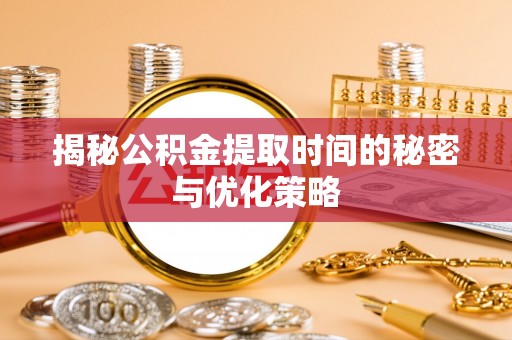 钦北揭秘公积金提取时间的秘密与优化策略
