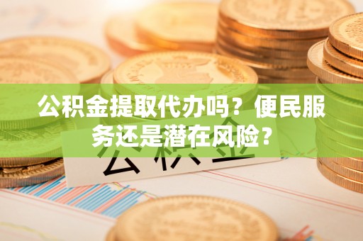 钦北公积金提取代办吗？便民服务还是潜在风险？