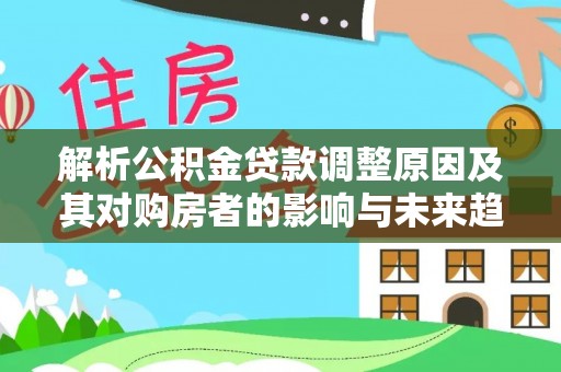 钦北解析公积金贷款调整原因及其对购房者的影响与未来趋势