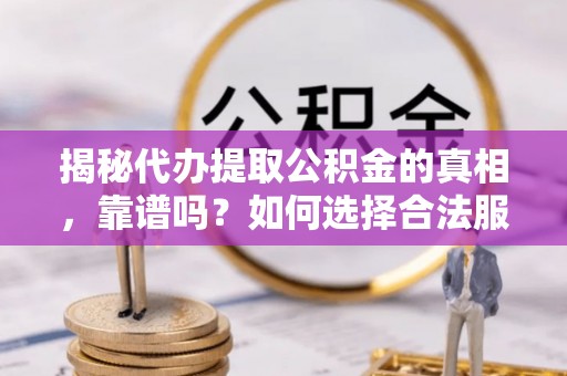 钦北揭秘代办提取公积金的真相，靠谱吗？如何选择合法服务？
