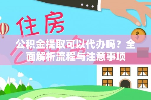 钦北公积金提取可以代办吗？全面解析流程与注意事项
