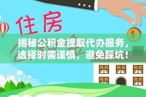 钦北揭秘公积金提取代办服务，选择时需谨慎，避免踩坑！