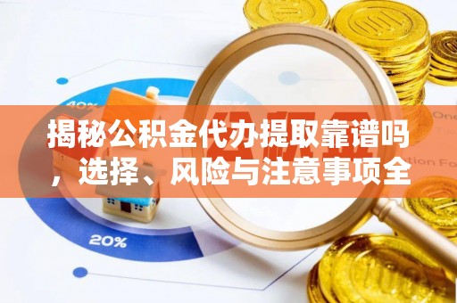 钦北揭秘公积金代办提取靠谱吗，选择、风险与注意事项全解析