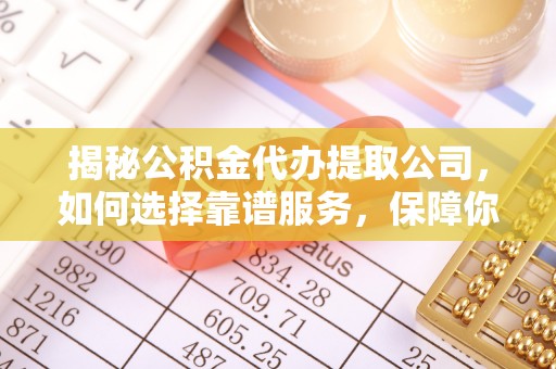 钦北揭秘公积金代办提取公司，如何选择靠谱服务，保障你的资金安全
