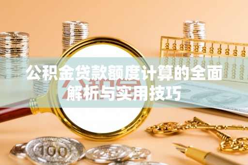 钦北公积金贷款额度计算的全面解析与实用技巧