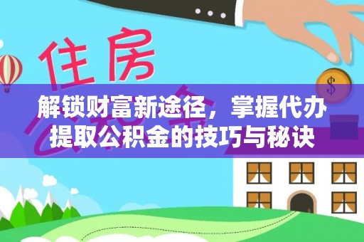 钦北解锁财富新途径，掌握代办提取公积金的技巧与秘诀