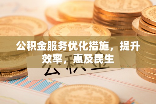 钦北公积金服务优化措施，提升效率，惠及民生