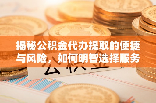 钦北揭秘公积金代办提取的便捷与风险，如何明智选择服务？