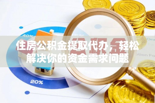 钦北住房公积金提取代办，轻松解决你的资金需求问题