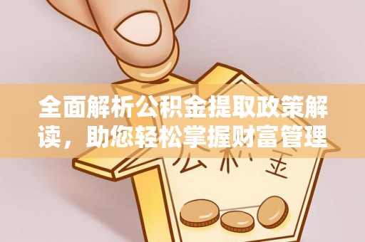 钦北全面解析公积金提取政策解读，助您轻松掌握财富管理新方向