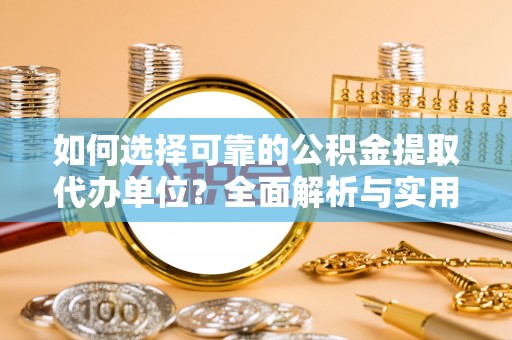 钦北如何选择可靠的公积金提取代办单位？全面解析与实用指南