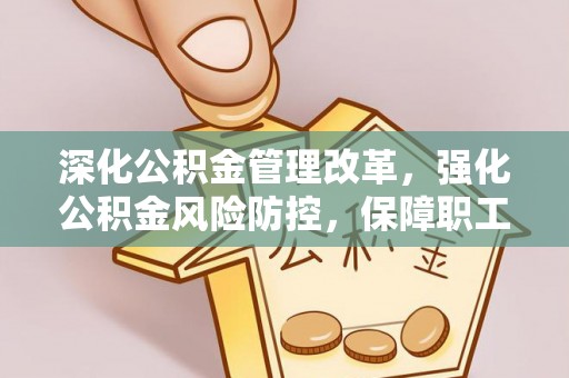钦北深化公积金管理改革，强化公积金风险防控，保障职工权益