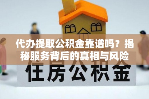 钦北代办提取公积金靠谱吗？揭秘服务背后的真相与风险