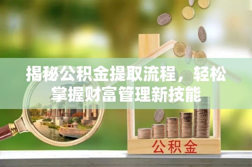 钦北揭秘公积金提取流程，轻松掌握财富管理新技能