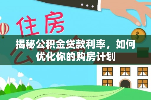 钦北揭秘公积金贷款利率，如何优化你的购房计划