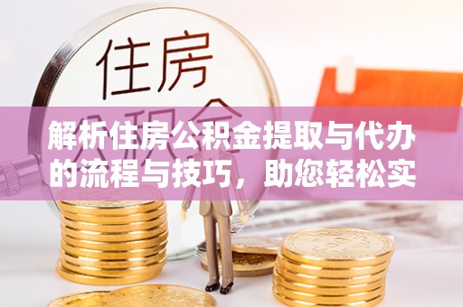 钦北解析住房公积金提取与代办的流程与技巧，助您轻松实现资金流动