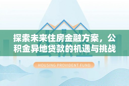 钦北探索未来住房金融方案，公积金异地贷款的机遇与挑战