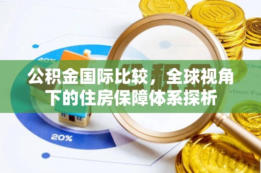 钦北公积金国际比较，全球视角下的住房保障体系探析