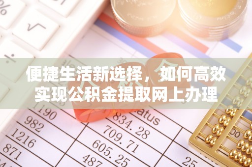 钦北便捷生活新选择，如何高效实现公积金提取网上办理