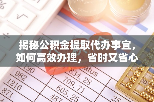 钦北揭秘公积金提取代办事宜，如何高效办理，省时又省心？