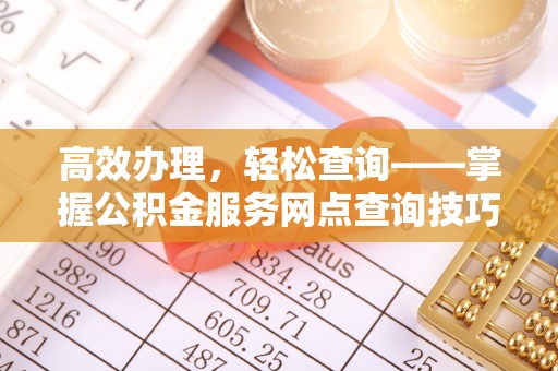 钦北高效办理，轻松查询——掌握公积金服务网点查询技巧