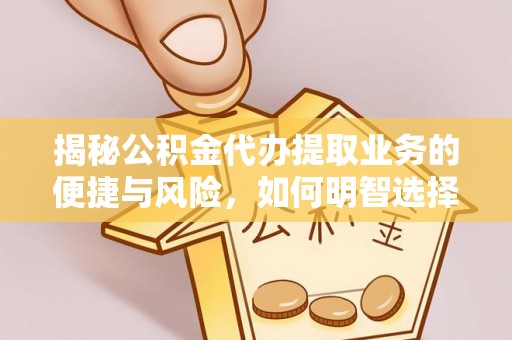 钦北揭秘公积金代办提取业务的便捷与风险，如何明智选择？