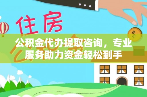 钦北公积金代办提取咨询，专业服务助力资金轻松到手