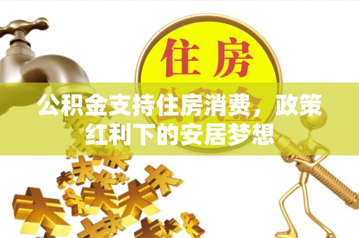 钦北公积金支持住房消费，政策红利下的安居梦想