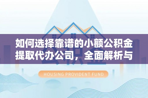 钦北如何选择靠谱的小额公积金提取代办公司，全面解析与实用指南