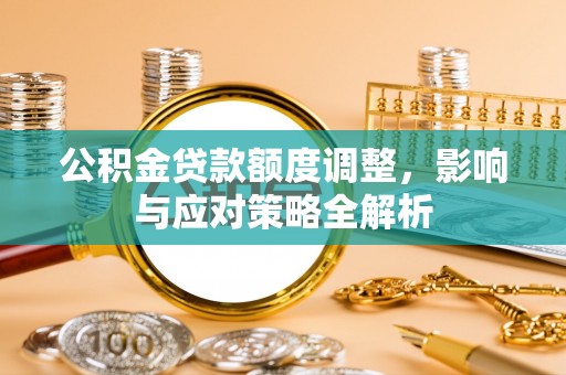 钦北公积金贷款额度调整，影响与应对策略全解析