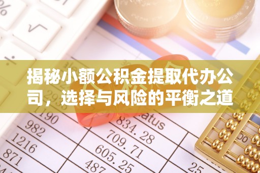 钦北揭秘小额公积金提取代办公司，选择与风险的平衡之道