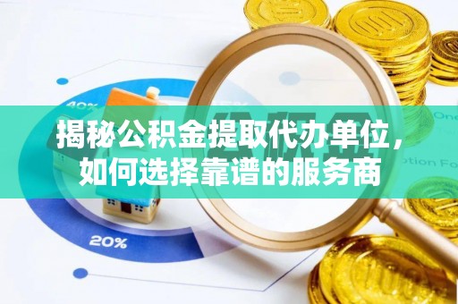 钦北揭秘公积金提取代办单位，如何选择靠谱的服务商