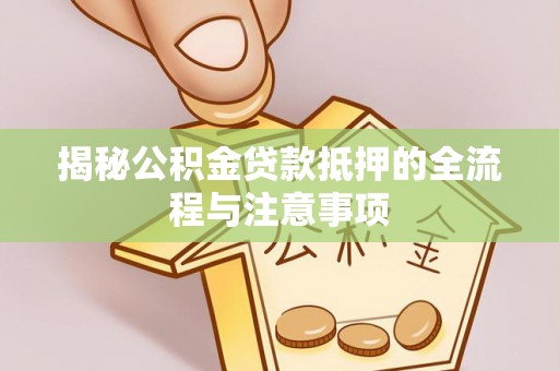 钦北揭秘公积金贷款抵押的全流程与注意事项