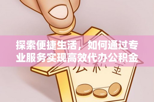 钦北探索便捷生活，如何通过专业服务实现高效代办公积金提取