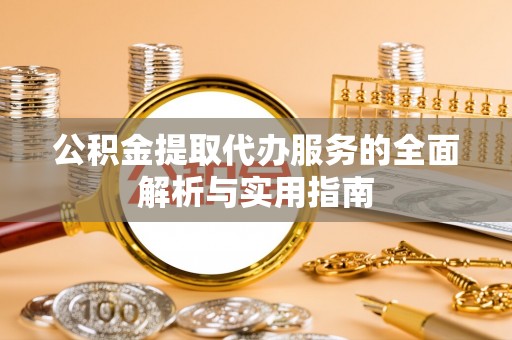 钦北公积金提取代办服务的全面解析与实用指南